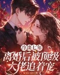 冷淡七年，離婚後被頂級大佬追著寵